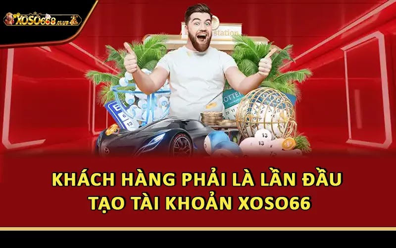 Khách hàng phải là lần đầu tạo tài khoản Xoso66