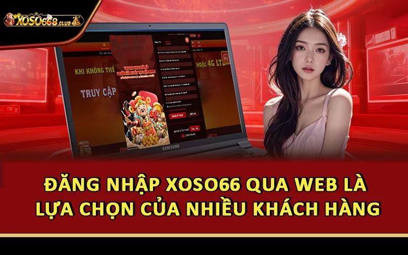 Đăng nhập Xoso66 qua web là lựa chọn của nhiều khách hàng