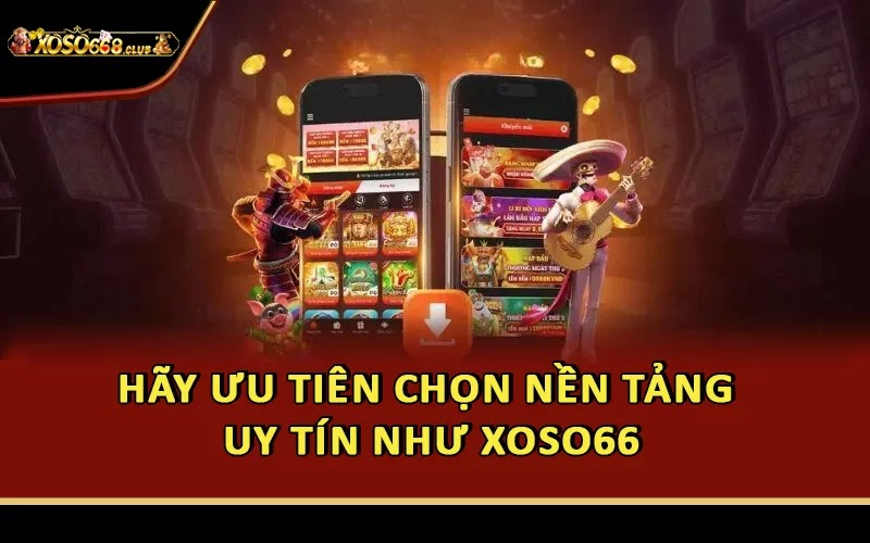 Hãy ưu tiên chọn nền tảng uy tín như Xoso66