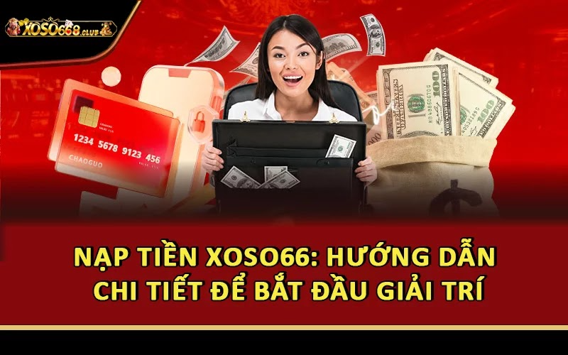 Nạp Tiền Xoso66: Hướng Dẫn Chi Tiết Để Bắt Đầu Giải Trí