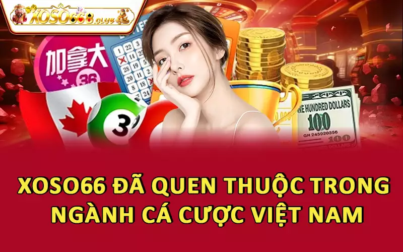 Xoso66 đã quen thuộc trong ngành cá cược Việt Nam