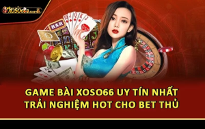 Game Bài Xoso66 Uy Tín Nhất: Trải Nghiệm HOT Cho Bet Thủ